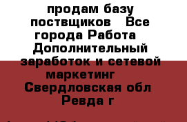 продам базу поствщиков - Все города Работа » Дополнительный заработок и сетевой маркетинг   . Свердловская обл.,Ревда г.